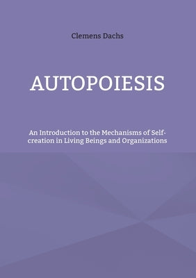 Autopoiesis: An Introduction to the Mechanisms of Self-creation in Living Beings and Organizations Paperback Books on Demand