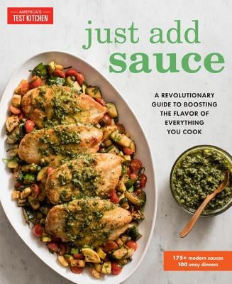 Just Add Sauce: A Revolutionary Guide to Boosting the Flavor of Everything You Cook America's Test Kitchen