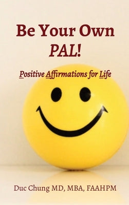 Be Your Own PAL!: Positive Affirmations for Life by Chung, Duc