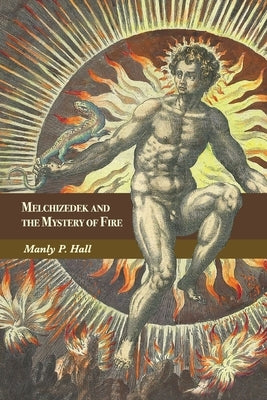 Melchizedek and the Mystery of Fire: A Treatise in Three Parts by Hall, Manly P.