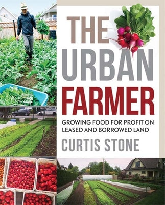 The Urban Farmer: Growing Food for Profit on Leased and Borrowed Land by Stone, Curtis