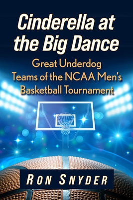 Cinderella at the Big Dance: Great Underdog Teams of the NCAA Men's Basketball Tournament by Snyder, Ron