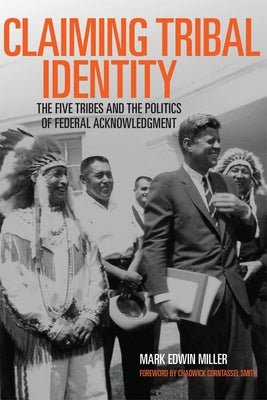 Claiming Tribal Identity: The Five Tribes and the Politics of Federal Acknowledgment by Miller, Mark Edwin