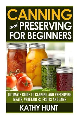 Canning and Preserving For Beginners: Ultimate Guide For Canning and Preserving Meats, Vegetables, Fruits and Jams Paperback Createspace Independent Publishing Platform
