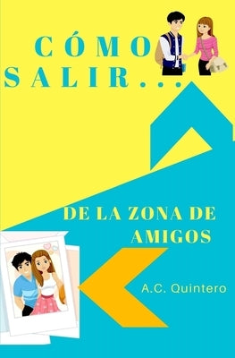 Cómo salir de la zona de amigos by Quintero, A. C.