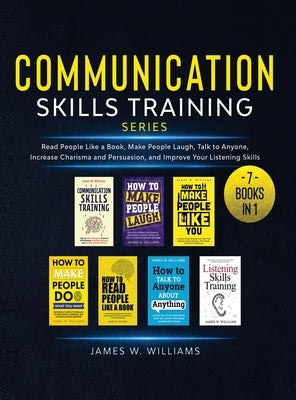 Communication Skills Training Series: 7 Books in 1 - Read People Like a Book, Make People Laugh, Talk to Anyone, Increase Charisma and Persuasion, and by W. Williams, James
