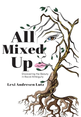 All Mixed Up: Discovering the Beauty in Racial Ambiguity by Lutz, Lexi Andresen