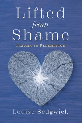 Lifted from Shame: Trauma to Redemption by Sedgwick, Louise