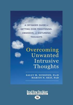 Overcoming Unwanted Intrusive Thoughts: A CBT-Based Guide to Getting Over Frightening, Obsessive, or Disturbing Thoughts (Large Print 16pt) by Winston, Sally