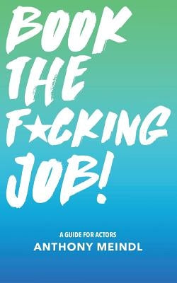 Book The Fucking Job!: A Guide for Actors by Meindl, Anthony