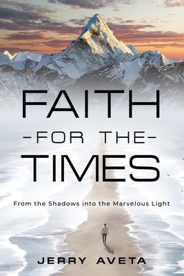 Faith for the Times: From the Shadows into the Marvelous Light by Aveta, Jerry
