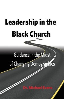 Leadership in the Black Church: Guidance in the Midst of Changing Demographics by Evans, Michael