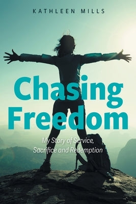 Chasing Freedom: My Story of Service, Sacrifice and Redemption by Mills, Kathleen