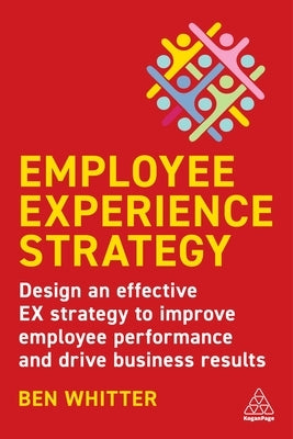 Employee Experience Strategy: Design an Effective Ex Strategy to Improve Employee Performance and Drive Business Results Paperback Kogan Page
