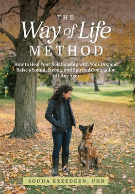 The Way of Life Method: How to Heal Your Relationship with Your Dog and Raise a Sound, Strong, and Spirited Companion (At Any Age) by Ezzedeen, Souha