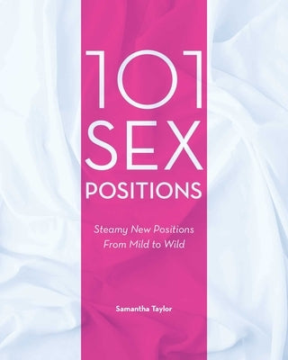 101 Sex Positions: Steamy New Positions from Mild to Wild by Taylor, Samantha