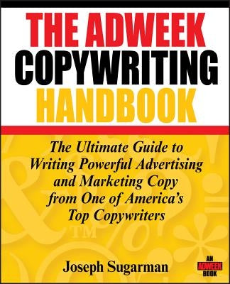 The Adweek Copywriting Handbook: The Ultimate Guide to Writing Powerful Advertising and Marketing Copy from One of America's Top Copywriters by Sugarman, Joseph