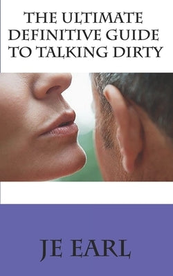 The Ultimate Definitive Guide to Talking Dirty Paperback Independently Published