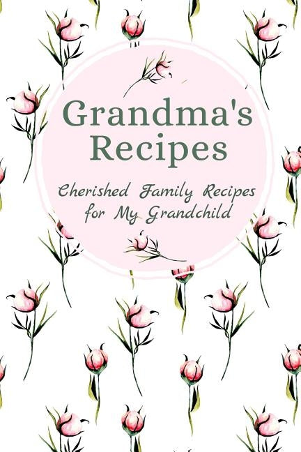 Grandma's Family Recipes Cherished Family Recipes for My Grandchild: Recipe Books To Write In by Publishing, Stylesia