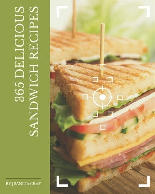 365 Delicious Sandwich Recipes: Not Just a Sandwich Cookbook! by Gray, Juanita