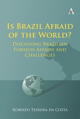 Is Brazil Afraid of the World?: Discussing Brazilian Foreign Affairs and Challenges Paperback Anthem Press