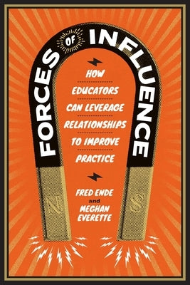 Forces of Influence: How Educators Can Leverage Relationships to Improve Practice by Ende, Fred