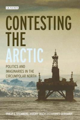 Contesting the Arctic: Politics and Imaginaries in the Circumpolar North by Steinberg, Philip E.