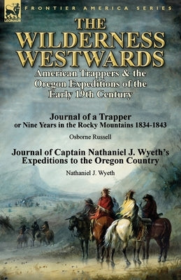 The Wilderness Westwards: American Trappers & the Oregon Expeditions of the Early 19th Century-Journal of a Trapper or Nine Years in the Rocky M Paperback Leonaur Ltd