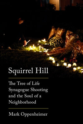 Squirrel Hill: The Tree of Life Synagogue Shooting and the Soul of a Neighborhood by Oppenheimer, Mark