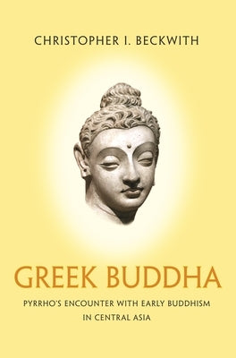 Greek Buddha: Pyrrho's Encounter with Early Buddhism in Central Asia Paperback Princeton University Press