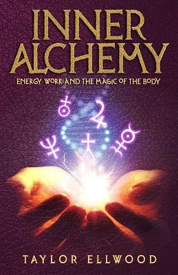 Inner Alchemy: Energy Work and the Magic of the Body by Ellwood, Taylor