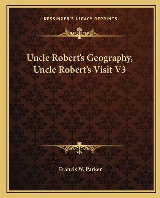 Uncle Robert's Geography, Uncle Robert's Visit V3 Paperback Kessinger Publishing