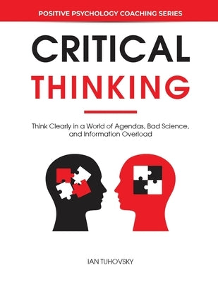 Critical Thinking: Think Clearly in a World of Agendas, Bad Science, and Information Overload Paperback Independently Published