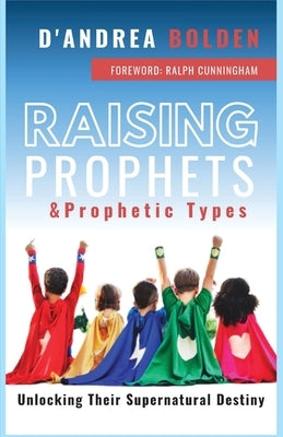 Raising Prophets & Prophetic Types: A Resource Handbook by Bolden, D'Andrea