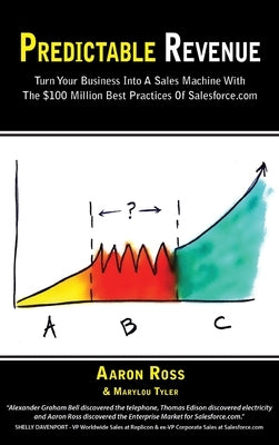 Predictable Revenue: Turn Your Business Into a Sales Machine with the $100 Million Best Practices of Salesforce.com by Ross, Aaron