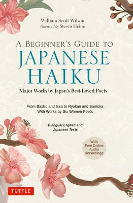 A Beginner's Guide to Japanese Haiku: Major Works by Japan's Best-Loved Poets - From Basho and Issa to Ryokan and Santoka, with Works by Six Women Poe by Wilson, William Scott