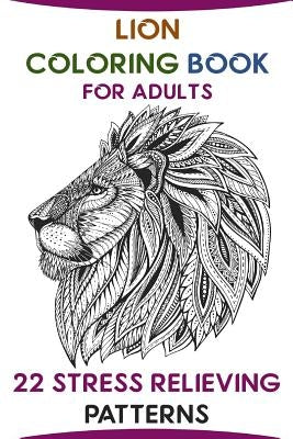 Lion Coloring Book For Adults: 22 Stress Relieving Patterns by Duncan, Naomi