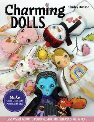 Charming Dolls: Make Cloth Dolls with Personality Plus; Easy Visual Guide to Painting, Stitching, Embellishing & More by Hudson, Shirley