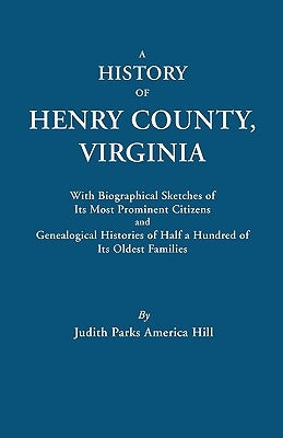 A History of Henry County, Virginia, with Biographical Sketches of Its Most Prominent Citizens and Genealogical Histories of Half a Hundred of Its O by Hill, Judith Parks America
