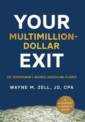 Your Multimillion-Dollar Exit: The Entrepreneur's Business Success(ion) Planner: A Blueprint for Wealth Guide by Zell, Wayne M.