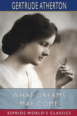 What Dreams May Come (Esprios Classics) by Atherton, Gertrude Franklin Horn