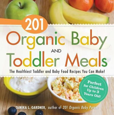 201 Organic Baby and Toddler Meals: The Healthiest Toddler and Baby Food Recipes You Can Make! by Gardner, Tamika L.