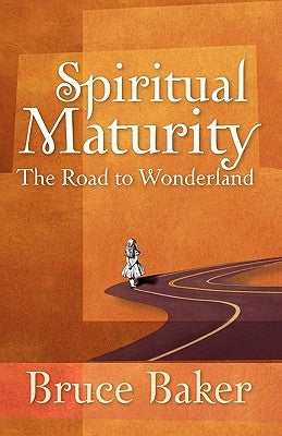 Spiritual Maturity: The Road to Wonderland by Baker, Bruce