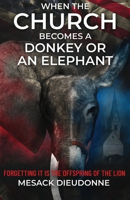 When the Church Becomes a Donkey or an Elephant: Forgetting It is the Offspring of the Lion Paperback Xulon Press