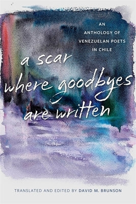 A Scar Where Goodbyes Are Written: An Anthology of Venezuelan Poets in Chile by Brunson, David M.