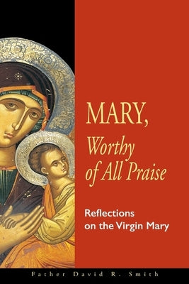 Mary, Worthy of All Praise: Reflections on the Virgin Mary Paperback Ancient Faith Publishing