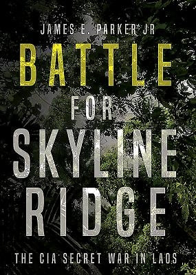 Battle for Skyline Ridge: The CIA Secret War in Laos by Parker, James E.