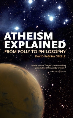 Atheism Explained: From Folly to Philosophy by Steele, David Ramsay