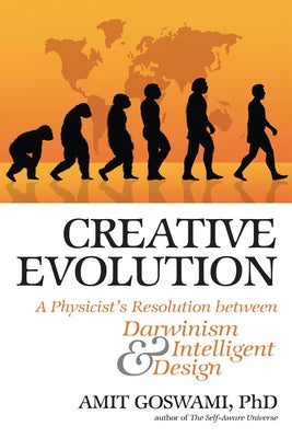 Creative Evolution: A Physicist's Resolution Between Darwinism and Intelligent Design by Goswami Phd, Amit