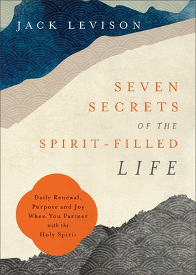 Seven Secrets of the Spirit-Filled Life: Daily Renewal, Purpose and Joy When You Partner with the Holy Spirit Paperback Chosen Books